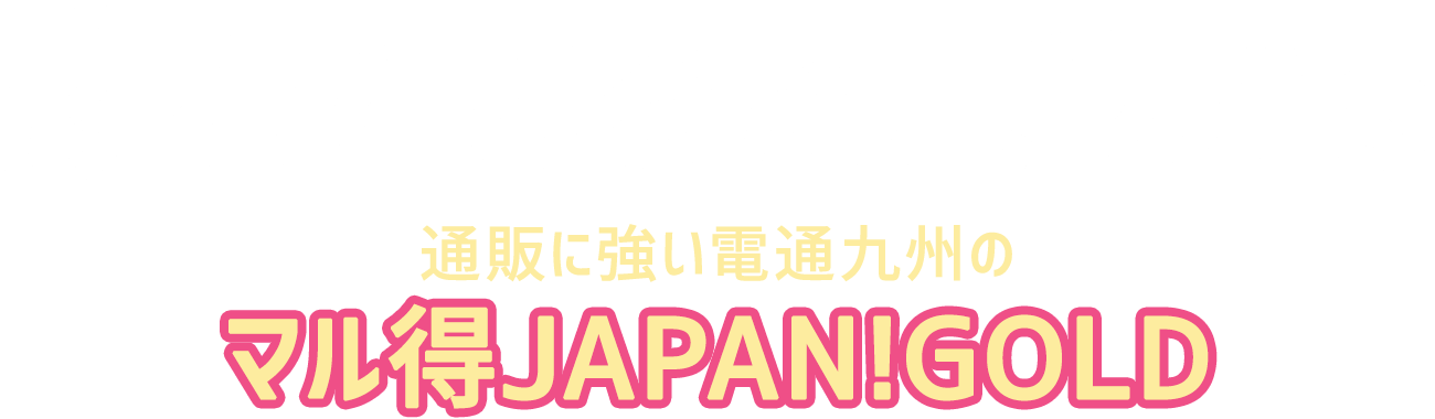 勝ちどころが見つかる 通販に強い電通九州のマル得JAPAN!GOLD